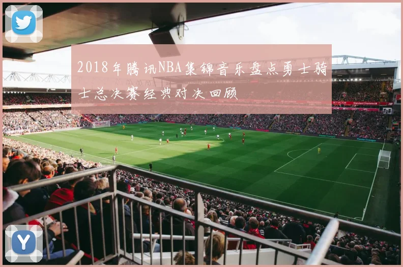 2018年腾讯NBA集锦音乐盘点勇士骑士总决赛经典对决回顾