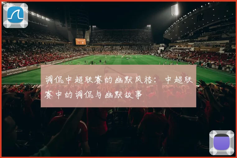 调侃中超联赛的幽默风格：中超联赛中的调侃与幽默故事