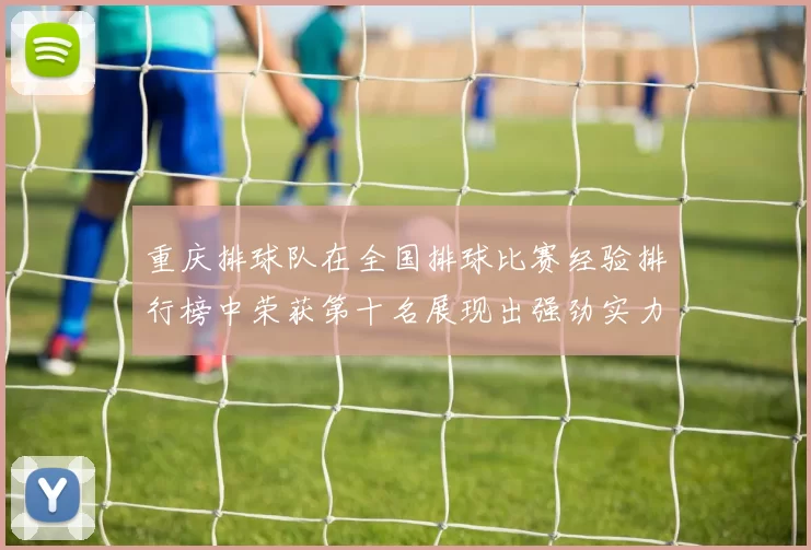 重庆排球队在全国排球比赛经验排行榜中荣获第十名展现出强劲实力与潜力