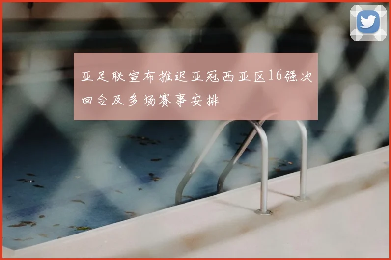 亚足联宣布推迟亚冠西亚区16强次回合及多场赛事安排