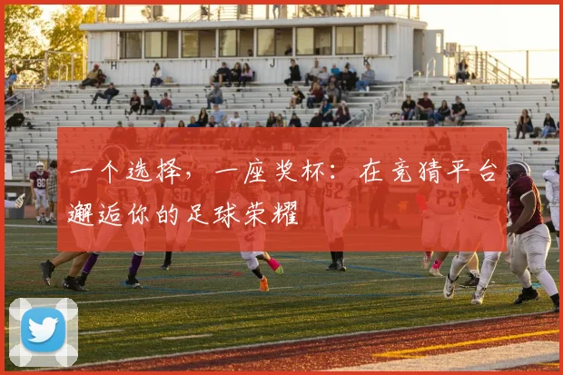 一个选择,一座奖杯:在竞猜平台邂逅你的足球荣耀