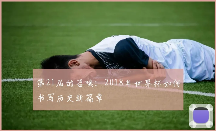 第21届的召唤:2018年世界杯如何书写历史新篇章
