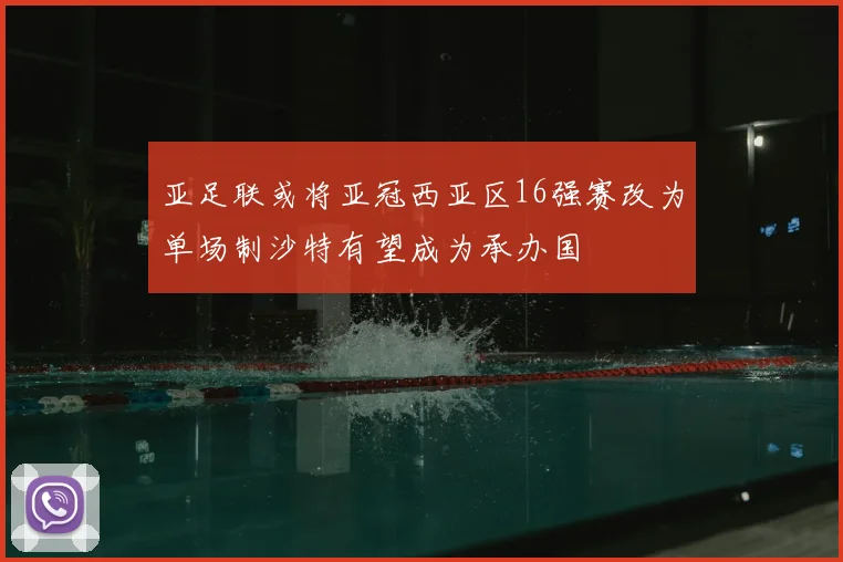 亚足联或将亚冠西亚区16强赛改为单场制沙特有望成为承办国