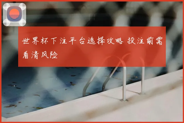 世界杯下注平台选择攻略 投注前需看清风险