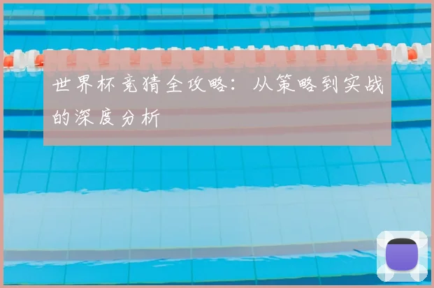 世界杯竞猜全攻略：从策略到实战的深度分析