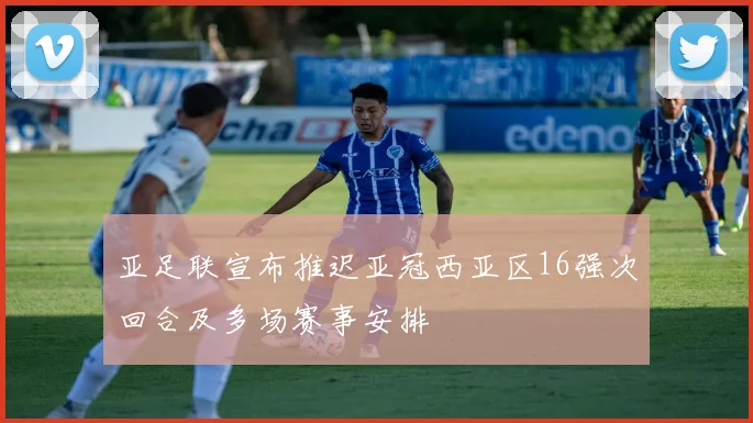 亚足联宣布推迟亚冠西亚区16强次回合及多场赛事安排