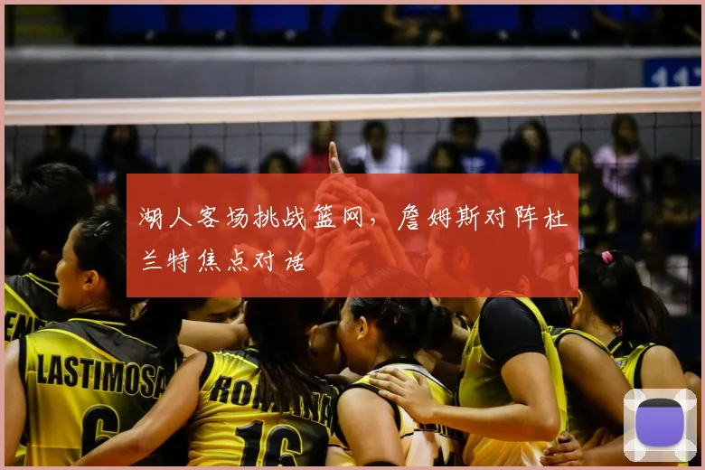 湖人客场挑战篮网，詹姆斯对阵杜兰特焦点对话