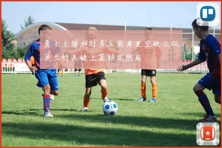 勇士主场加时负灰熊库里空砍三双莫兰特关键上篮锁定胜局