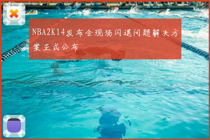 NBA2K14发布会现场闪退问题解决方案正式公布