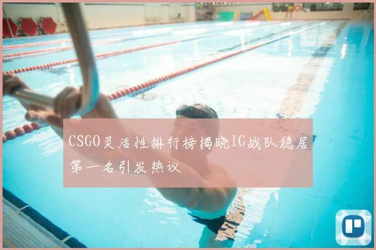 CSGO灵活性排行榜揭晓IG战队稳居第一名引发热议