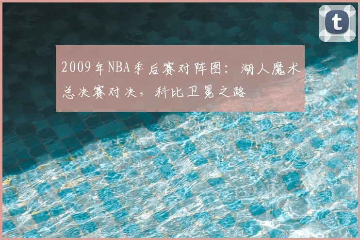 2009年NBA季后赛对阵图：湖人魔术总决赛对决，科比卫冕之路