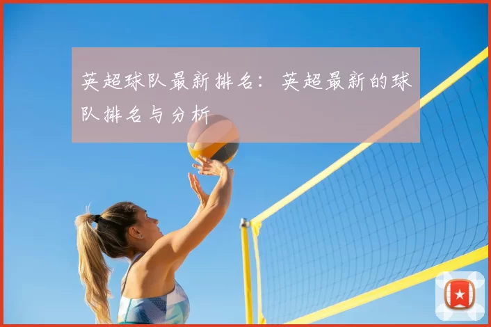 英超球队最新排名：英超最新的球队排名与分析