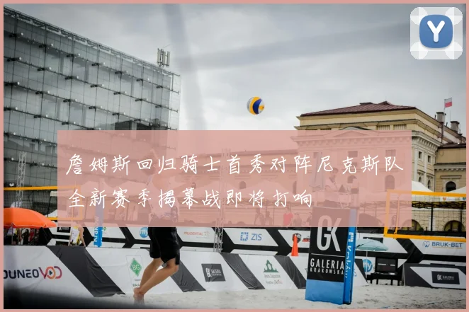詹姆斯回归骑士首秀对阵尼克斯队全新赛季揭幕战即将打响
