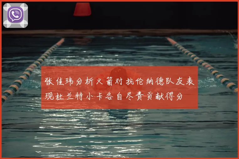 张佳玮分析火箭对抗伦纳德队友表现杜兰特小卡各自尽责贡献得分