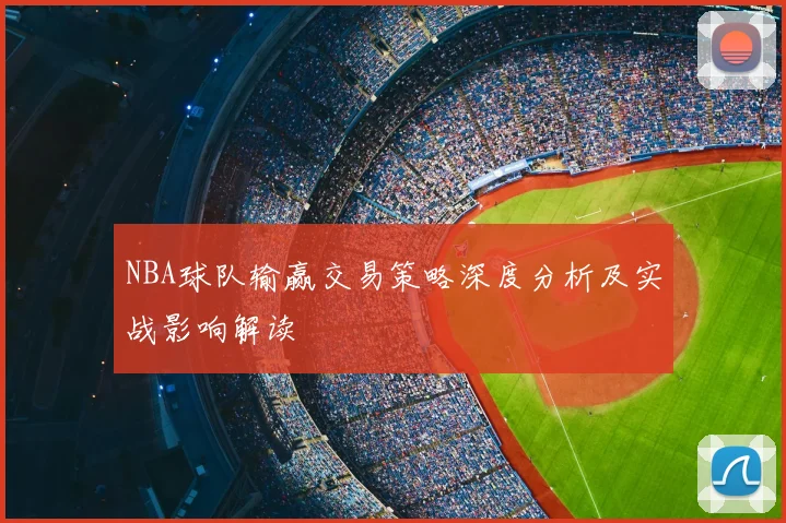 NBA球队输赢交易策略深度分析及实战影响解读