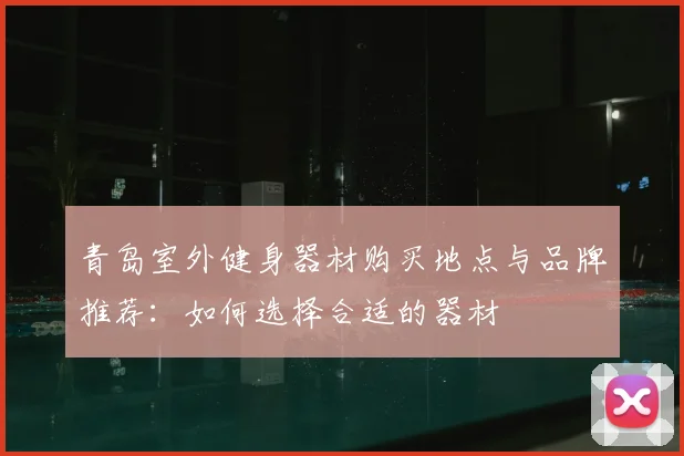 青岛室外健身器材购买地点与品牌推荐：如何选择合适的器材