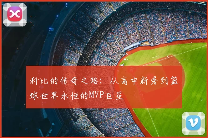 科比的传奇之路：从高中新秀到篮球世界永恒的MVP巨星