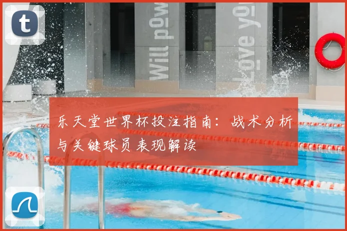 乐天堂世界杯投注指南:战术分析与关键球员表现解读
