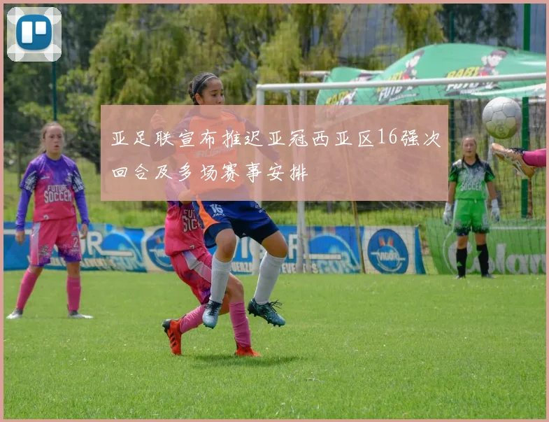 亚足联宣布推迟亚冠西亚区16强次回合及多场赛事安排