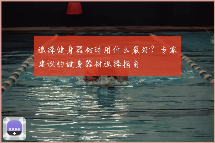 选择健身器材时用什么最好？专家建议的健身器材选择指南