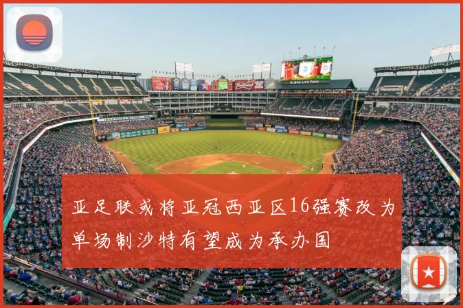 亚足联或将亚冠西亚区16强赛改为单场制沙特有望成为承办国