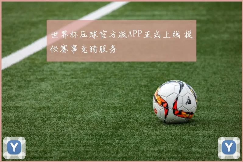 世界杯压球官方版APP正式上线 提供赛事竞猜服务