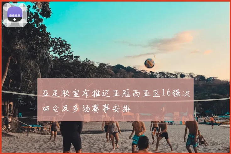 亚足联宣布推迟亚冠西亚区16强次回合及多场赛事安排