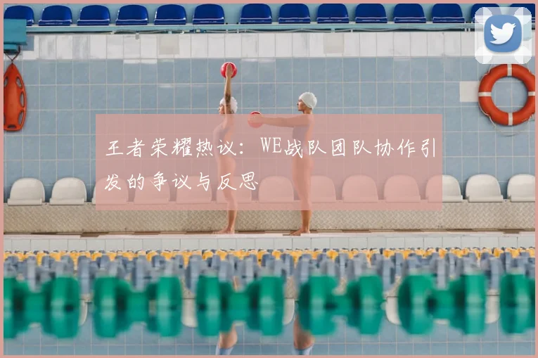 王者荣耀热议:WE战队团队协作引发的争议与反思