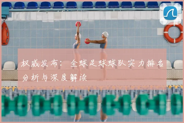 权威发布:全球足球球队实力排名分析与深度解读