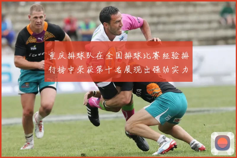 重庆排球队在全国排球比赛经验排行榜中荣获第十名展现出强劲实力与潜力