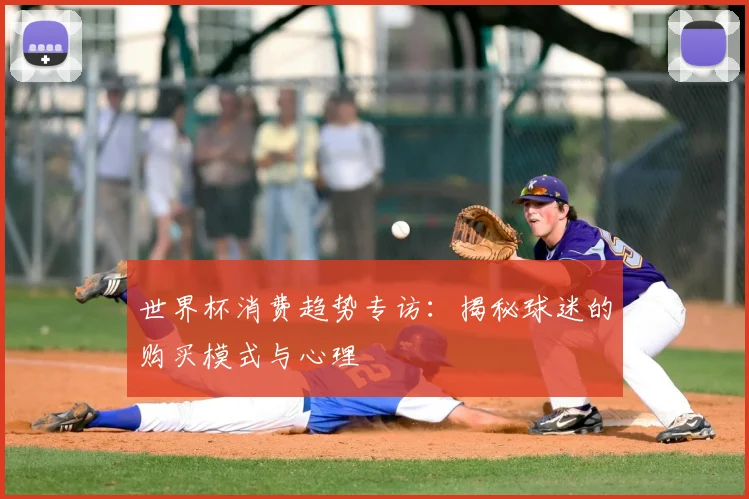 世界杯消费趋势专访：揭秘球迷的购买模式与心理