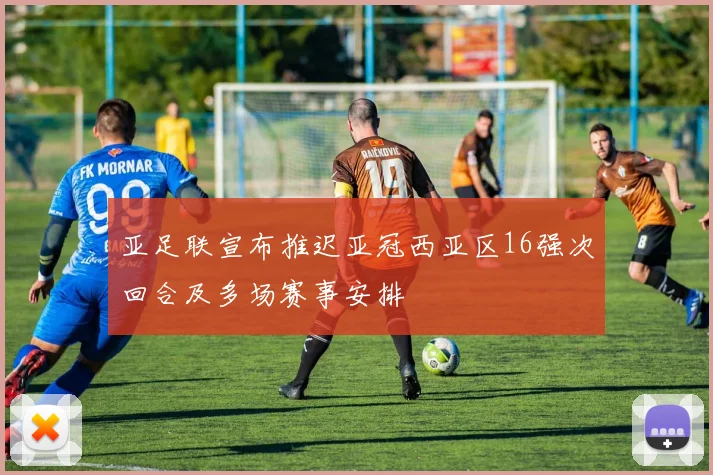 亚足联宣布推迟亚冠西亚区16强次回合及多场赛事安排