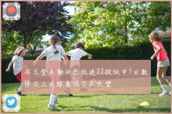 布兰登米勒状态低迷22投仅中5分数惨淡三分球表现令人失望